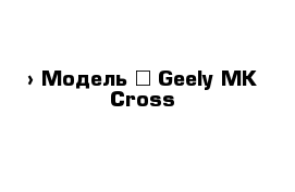 › Модель ­ Geely MK Cross